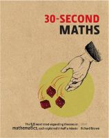 30-second maths : the 50 most mind-expanding theories in mathematics, each explained in half a minute /