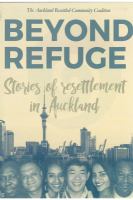 Beyond refuge : stories of resettlement in Auckland : resettled new Kiwis share stories of their journey after refuge has been found in New Zealand's largest city /