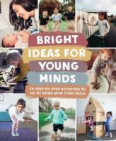 Bright ideas for young minds : 70 step-by-step activities to do at home with your child /