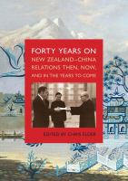 Forty years on : New Zealand-China relations : then, now and in the years to come : a digest of the proceedings of the 40th anniversary symposia held in Wellington and Beijing, September and December 2012 /