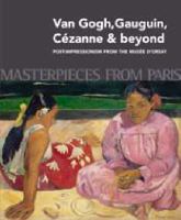 Masterpieces from Paris : Van Gogh, Gauguin, Cézanne & beyond : post-impressionism from the Musée d'Orsay /