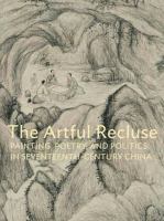 The artful recluse : painting, poetry, and politics in seventeenth-century China /