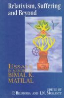 Relativism, suffering, and beyond : essays in memory of Bimal K. Matilal /