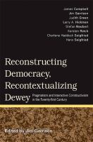 Reconstructing democracy, recontextualizing dewey : pragmatism and interactive constructivism in the twenty-first century /