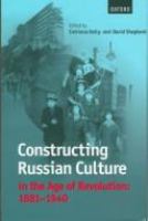 Constructing Russian culture in the age of revolution, 1881-1940 /