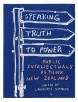 Speaking truth to power : public intellectuals rethink New Zealand /