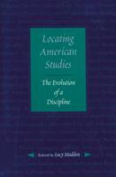 Locating American studies : the evolution of a discipline /