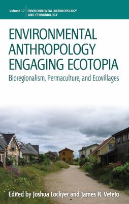 Environmental anthropology engaging ecotopia : bioregionalism, permaculture, and ecovillages /