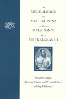 Na mele aimoku, na mele kupuna, a me na mele ponoi o ka Moi Kalakaua I : dynastic chants, ancestral chants, and personal chants of King Kalākaua I.