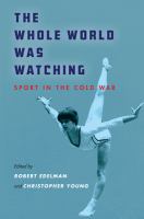 The whole world was watching : sport in the Cold War /