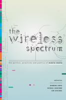 The wireless spectrum : the politics, practices, and poetics of mobile media /