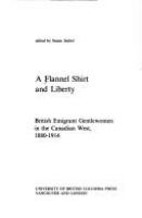 A Flannel shirt and liberty : British emigrant gentlewomen in the Canadian West, 1880-1914 /