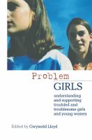 "Problem" girls : understanding and supporting troubled and troublesome girls and young women /