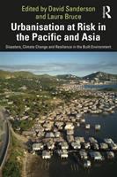 Urbanisation at risk in the Pacific and Asia : disasters, climate change and resilience in the built environment /