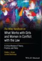 The Wiley handbook on what works with girls and women in conflict with the law : a critical review of theory, practice, and policy /
