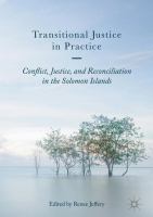 Transitional justice in practice : conflict, justice, and reconciliation in the Solomon Islands /