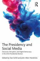 The Presidency and social media : discourse, disruption, and digital democracy in the 2016 presidential election /