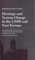 Ideology and system change in the USSR and East Europe : selected papers from the Fourth World Congress for Soviet and East European Studies, Harrogate, 1990 /
