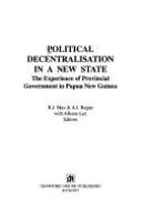 Political decentralisation in a new state : the experience of provincial government in Papua New Guinea /