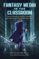 Fantasy media in the classroom essays on teaching with film, television, literature, graphic novels, and video games /