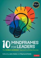 10 mindframes for leaders : the Visible Learning approach to school success /