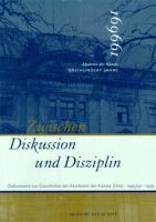 Zwischen Diskussion und Disziplin : Dokumente zur Geschichte der Akademie der Künste (Ost) 1945/1950 bis 1993 /