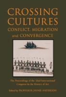 Crossing cultures : conflict, migration and convergence : the proceedings of the 32nd International Congress in the History of Art /