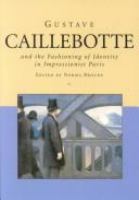 Gustave Caillebotte and the fashioning of identity in impressionist Paris /
