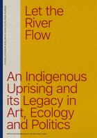 Let the river flow : an indigenous uprising and its legacy in art, ecology and politics /