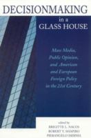 Decisionmaking in a glass house : mass media, public opinion, and American and European foreign policy in the 21st century /