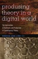 Produsing theory in a digital world : the intersection of audiences and production in contemporary theory /