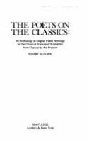 The Poets on the classics : an anthology of English poets' writings on the classical poets and dramatists from Chaucer to the present /