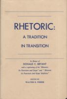 Rhetoric : a tradition in transition : in honor of Donald C. Bryant, with a reprinting of his "Rhetoric: its functions and scope" and "`Rhetoric its functions and scope' rediviva" /