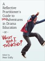 A reflective practitioner's guide to (mis)adventures in drama education - or - what was I thinking? /