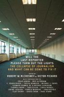 Will the last reporter please turn out the lights : the collapse of journalism and what can be done to fix it /