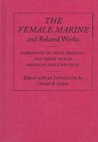 The female marine and related works : narratives of cross-dressing and urban vice in America's early republic /