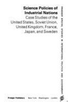 Science policies of industrial nations : case studies of the United States, Soviet Union, United Kingdom, France, Japan, and Sweden /