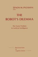 The Robot's Dilemma : the frame problem in artificial intelligence /