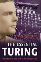 The essential Turing : seminal writings in computing, logic, philosophy, artificial intelligence, and artificial life, plus, the secrets of Enigma /