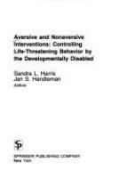 Aversive and nonaversive interventions : controlling life-threatening behavior by the developmentally disabled /