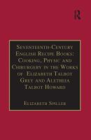 Seventeenth-century English recipe books : cooking, physic and chirurgery in the works of Elizabeth Talbot Grey and Aletheia Talbot Howard /