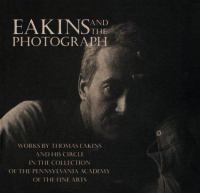 Eakins and the photograph : works by Thomas Eakins and his circle in the collection of the Pennsylvania Academy of the Fine Arts /