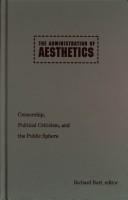 The administration of aesthetics : censorship, political criticism, and the public sphere /