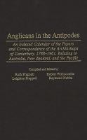 Anglicans in the antipodes : an indexed calendar of the papers and correspondence of the Archbishops of Canterbury, 1788-1961, relating to Australia, New Zealand, and the Pacific /