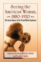 Seeing the American Woman, 1880-1920 The Social Impact of the Visual Media Explosion.