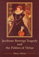 Jacobean revenge tragedy and the politics of virtue /