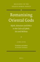 Romanising oriental Gods : myth, salvation and ethics in the cults of Cybele, Isis and Mithras /