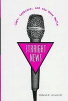Straight news : gays, lesbians, and the news media /