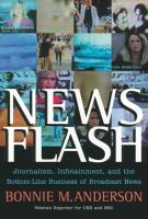 News flash journalism, infotainment, and the bottom-line business of broadcast news /