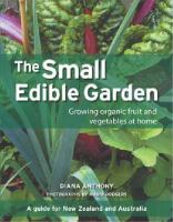 The small edible garden : growing organic fruit and vegetables at home /